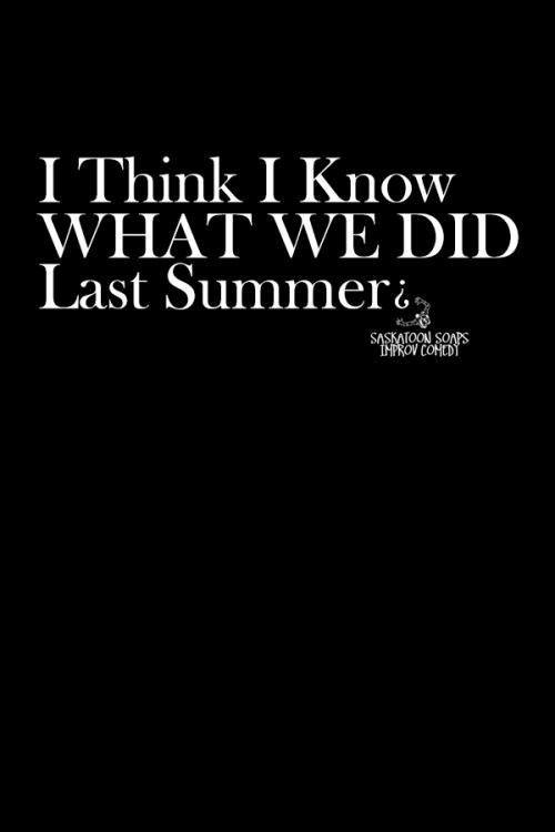 The Saskatoon Soaps: I Think I Know What We Did Last Summer